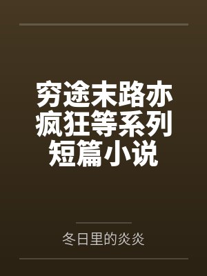穷途末路亦疯狂等系列短篇小说 穷途末路亦疯狂等系列短篇小说