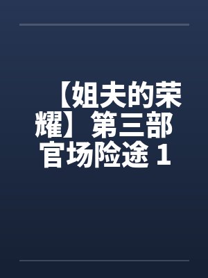 【姐夫的荣耀】第三部官场险途 16-20集 作者:小手 【姐夫的荣耀】第三部官场险途 16-20集 作者:小手