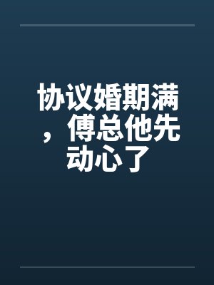 协议婚期满,傅总他先动心了 协议婚期满,傅总他先动心了