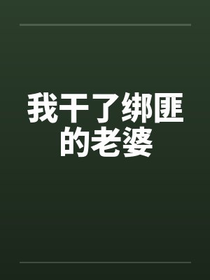 我干了绑匪的老婆 我干了绑匪的老婆