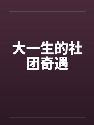 大一生的社团奇遇 大一生的社团奇遇