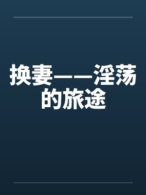 换妻——淫荡的旅途 换妻——淫荡的旅途