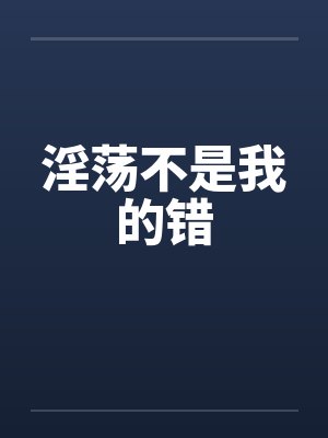 淫荡不是我的错 淫荡不是我的错