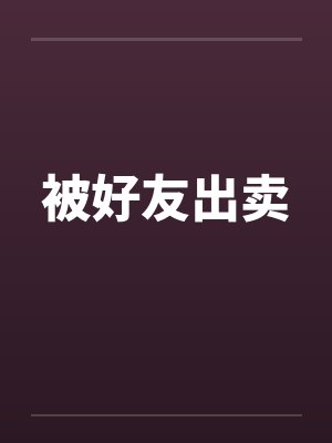 被好友出卖 被好友出卖