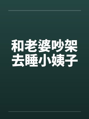 和老婆吵架去睡小姨子 和老婆吵架去睡小姨子