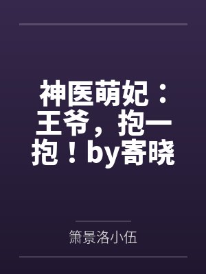神医萌妃:王爷,抱一抱!by寄晓墨箫景洛 神医萌妃:王爷,抱一抱!by寄晓墨箫景洛
