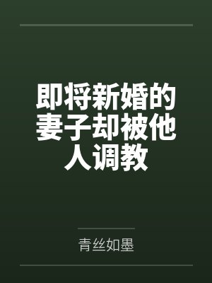 即将新婚的妻子却被他人调教笔趣阁无弹窗 即将新婚的妻子却被他人调教笔趣阁无弹窗