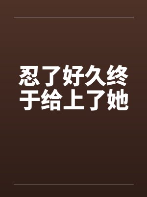 忍了好久终于给上了她