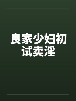 良家少妇初试卖淫 良家少妇初试卖淫