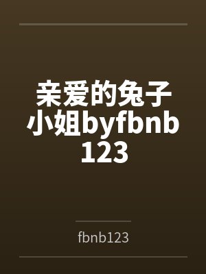 亲爱的兔子小姐byfbnb123