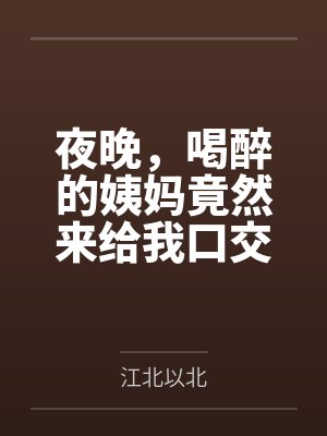 夜晚,喝醉的姨妈竟然来给我口交by江北以北笔趣阁无弹窗 夜晚,喝醉的姨妈竟然来给我口交by江北以北笔趣阁无弹窗