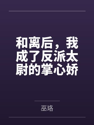 和离后,我成了反派太尉的掌心娇 和离后,我成了反派太尉的掌心娇