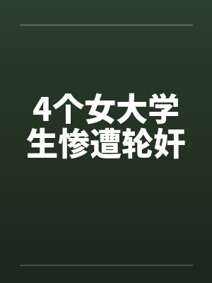4个女大学生惨遭轮奸 4个女大学生惨遭轮奸