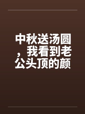 中秋送汤圆，我看到老公头顶的颜色