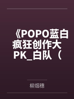 《POPO蓝白疯狂创作大PK_白队（情）-绊》