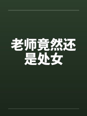 老师竟然还是处女 老师竟然还是处女