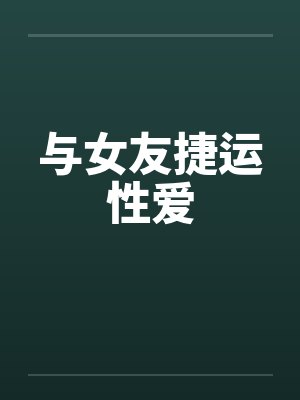 与女友捷运性爱 与女友捷运性爱