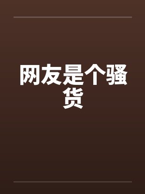 网友是个骚货 网友是个骚货