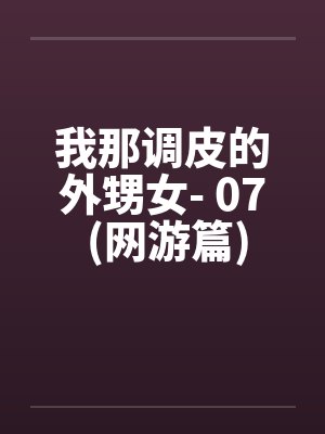 我那调皮的外甥女- 07 (网游篇)