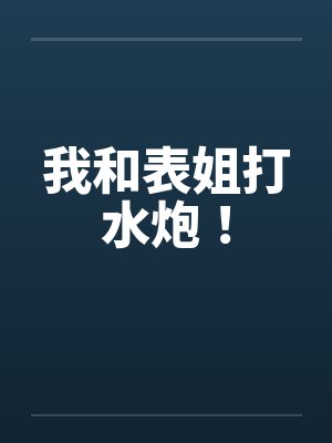 我和表姐打水炮！