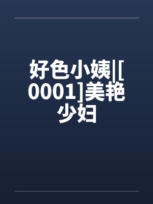 好色小姨|[0001]美艳少妇