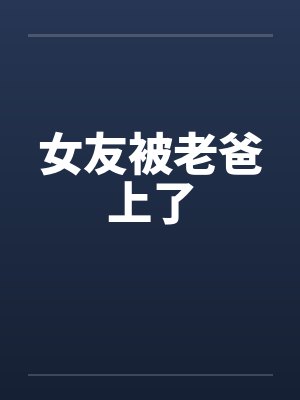 女友被老爸上了 女友被老爸上了