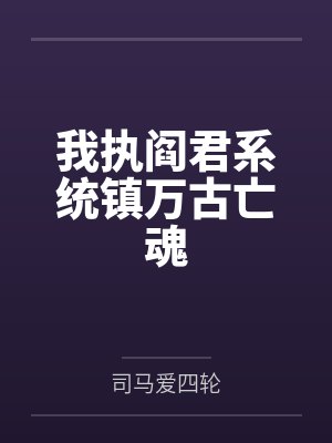 我执阎君系统镇万古亡魂