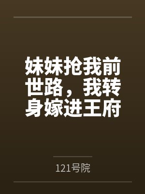 妹妹抢我前世路,我转身嫁进王府 妹妹抢我前世路,我转身嫁进王府