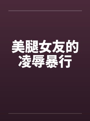美腿女友的凌辱暴行