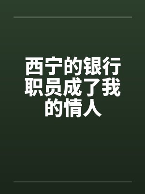 西宁的银行职员成了我的情人