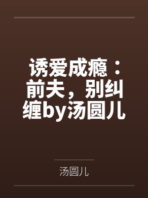 诱爱成瘾:前夫,别纠缠by汤圆儿楚洛寒 诱爱成瘾:前夫,别纠缠by汤圆儿楚洛寒