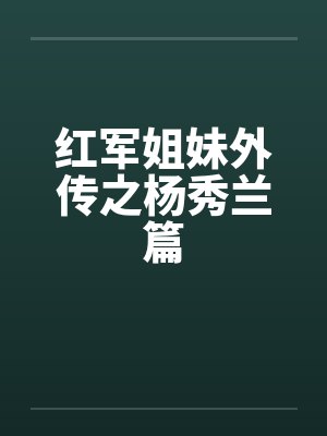 红军姐妹外传之杨秀兰篇 红军姐妹外传之杨秀兰篇