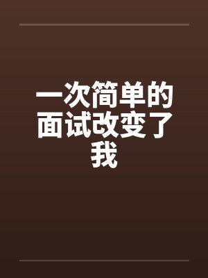 一次简单的面试改变了我 一次简单的面试改变了我