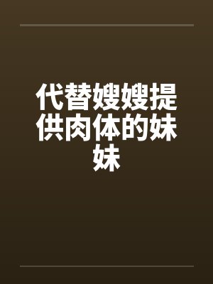 代替嫂嫂提供肉体的妹妹 代替嫂嫂提供肉体的妹妹