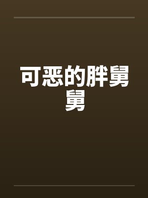 可恶的胖舅舅 可恶的胖舅舅