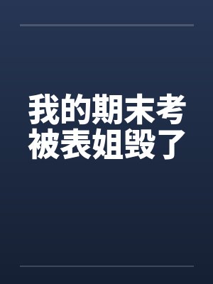 我的期末考被表姐毁了 我的期末考被表姐毁了