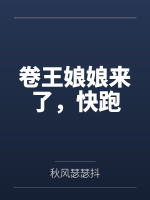 卷王娘娘来了,快跑 卷王娘娘来了,快跑