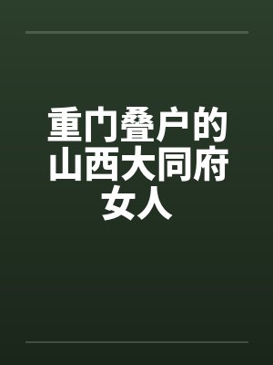 重门叠户的山西大同府女人 重门叠户的山西大同府女人