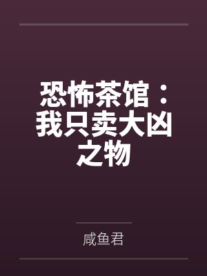 恐怖茶馆:我只卖大凶之物 恐怖茶馆:我只卖大凶之物
