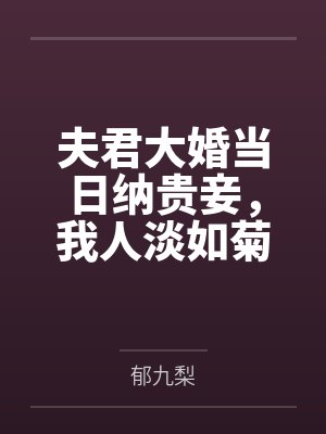 夫君大婚当日纳贵妾,我人淡如菊装贤妇 夫君大婚当日纳贵妾,我人淡如菊装贤妇