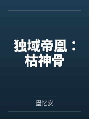 无忧烟水独域帝凰:枯神骨 无忧烟水独域帝凰:枯神骨