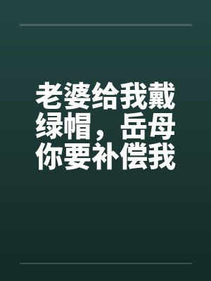 老婆给我戴绿帽,岳母你要补偿我 老婆给我戴绿帽,岳母你要补偿我