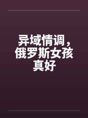 异域情调，俄罗斯女孩真好