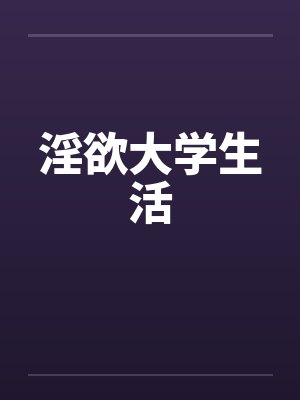 淫欲大学生活 淫欲大学生活