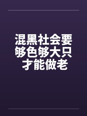 混黑社会要够色够大只 才能做老大! 混黑社会要够色够大只 才能做老大!
