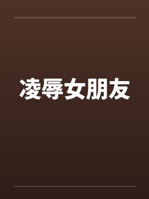 凌辱女朋友 凌辱女朋友