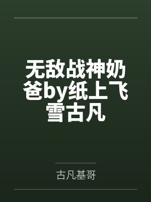 无敌战神奶爸by纸上飞雪古凡 无敌战神奶爸by纸上飞雪古凡