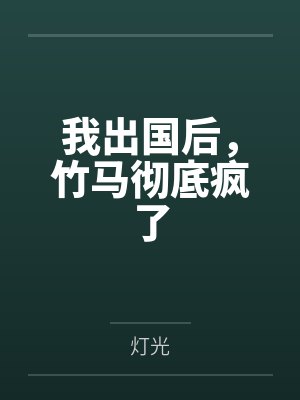 我出国后,竹马彻底疯了 我出国后,竹马彻底疯了