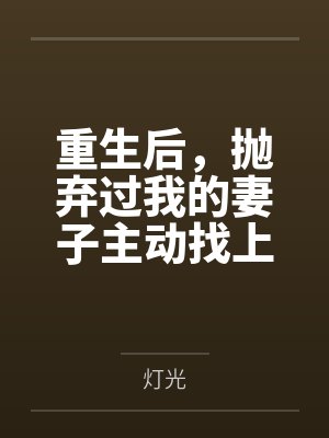重生后，抛弃过我的妻子主动找上门