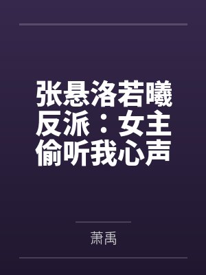 张悬洛若曦反派：女主偷听我心声人设崩了